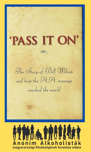 Pass it on - The story of Bill Wilson and how the A.A. message reached the world Pass it on - The story of Bill Wilson and how the A.A. message reached the world